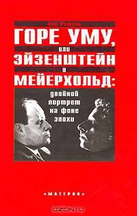 Горе уму, или Эйзенштейн и Мейерхольд. Двойной портрет на фоне эпохи