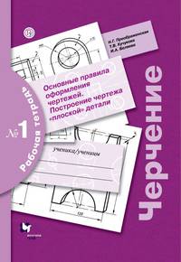 Черчение. Основные правила оформления чертежей. Построение чертежа &quot;плоской&quot; детали. Рабочая тетрадь №1.