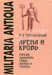 Арена и кровь. Римские гладиаторы между жизнью и смертью