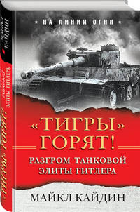 «Тигры» горят! Разгром танковой элиты Гитлера