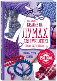 Вязание на лумах для начинающих. Просто, быстро, красиво. Техника, узоры, изделия
