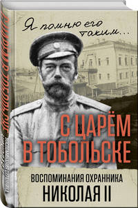 С царем в Тобольске. Воспоминания охранника Николая II