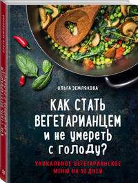 Как стать вегетарианцем и не умереть с голоду? Уникальное вегетарианское меню на 30 дней