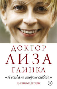 Доктор Лиза Глинка: &quot;Я всегда на стороне слабого&quot;. Дневники, беседы