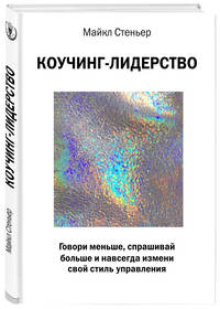 Коучинг-лидерство. Говори меньше, спрашивай больше и навсегда измени свой стиль управления