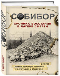 Собибор. Хроника восстания в лагере смерти. История подвига Александра Печерского в фотографиях и документах
