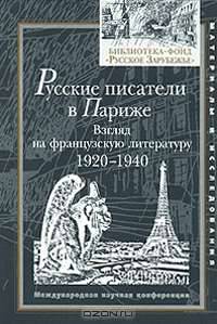 Русские писатели в Париже. Взгляд на французскую литературу 1920-1940