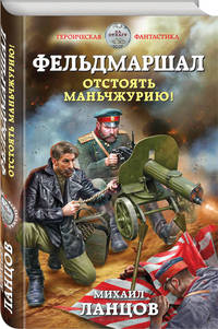 Фельдмаршал. Отстоять Маньчжурию!