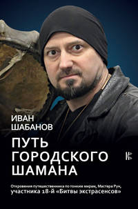Путь городского шамана. Откровения путешественника по тонким мирам, Мастера Рун, участника 18-й "Битвы экстрасенсов"