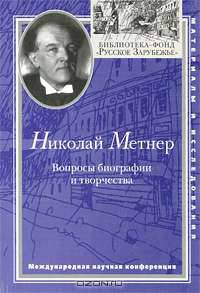 Николай Метнер. Вопросы биографии и творчества