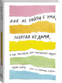 Как не сойти с ума, работая из дома, и еще 103 совета для творческих людей