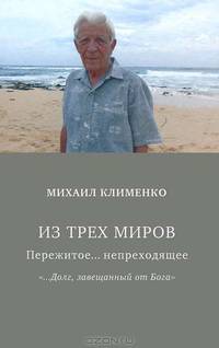 Из трех миров: Пережитое... непроходящее: '...Долг, завещанный от Бога' / М.Я. Клименко.