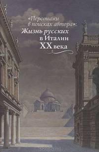 "Персонажи в поисках автора". Жизнь русских в Италии XX века