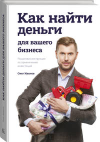 Как найти деньги для вашего бизнеса. Пошаговая инструкция по привлечению инвестиций