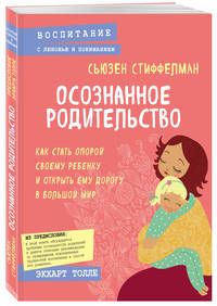 Осознанное родительство. Как стать опорой своему ребенку и открыть ему дорогу в большой мир