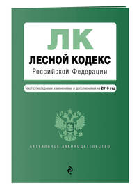 Лесной кодекс Российской Федерации. Текст с изм. и доп. на 2018 год