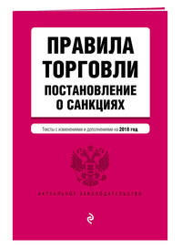 Правила торговли. Постановление о санкциях. Тексты с посл. изм. и доп. на 2018 г.