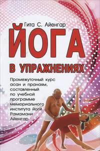 Йога в упражнениях. Промежуточный курс асан и пранаям, составленный по учебной программе мемориального института йоги Рамамани Айенгар