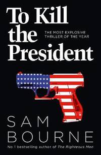 To Kill the President. The Most Explosive Thriller of the Year