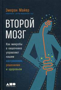Второй мозг. Как микробы в кишечнике управляют нашим настроением, решениями и здоровьем