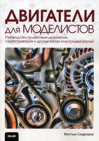 Двигатели для моделистов. Руководство по шаговым двигателям, сервоприводам и другим типам электродвигателей