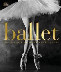 Ballet: The Definitive Illustrated Story