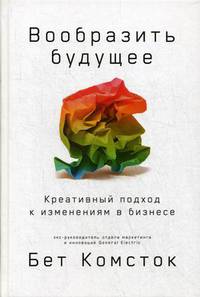 Вообразить будущее. Креативный подход к изменениям в бизнесе