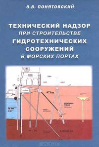 Технический надзор при строительстве гидротехнических сооружений в морских портах. Понятовский В.В.