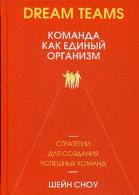 Dream Teams. Команда как единый организм. Стратегии для создания успешных команд