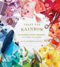Craft the Rainbow: 40 Colorful Paper Projects from the House That Lars Built