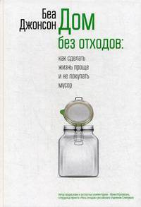 Дом без отходов. Как сделать жизнь проще и не покупать мусор