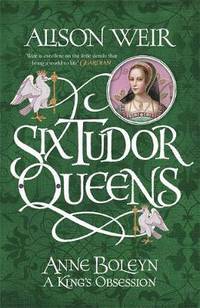 Six Tudor Queens: Anne Boleyn. King's Obsession