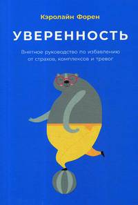 Уверенность. Внятное руководство по избавлению от страхов, комплексов и тревог