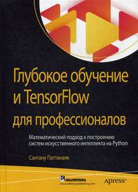 Глубокое обучение и TensorFlow для профессионалов. Математический подход к построению систем искусственного интеллекта на Python. Руководство