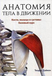 Анатомия тела в движении. Кости, мышцы и суставы: базовый курс. Учебник