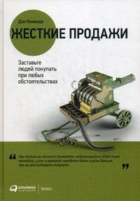 Жесткие продажи. Заставьте людей покупать при любых обстоятельствах