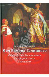 Меч Романа Галицкого. Князь Роман Мстиславич в истории, эпосе и легендах