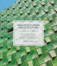 Manufacturing Architecture. An Architect s Guide to Custom Processes, Materials, and Applications