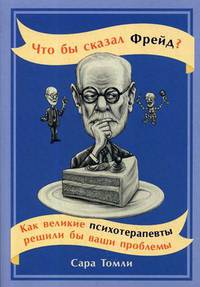 Что бы сказал Фрейд? Как великие психотерапевты решили бы ваши проблемы