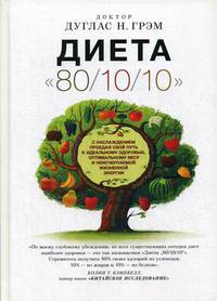 Диета "80/10/10". С наслаждением проедая свой путь к идеальному здоровью, оптимальному весу и неисчерпаемой жизненной энергии