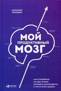 Мой продуктивный мозг. Как я проверила на себе лучшие методики саморазвития и что из этого вышло