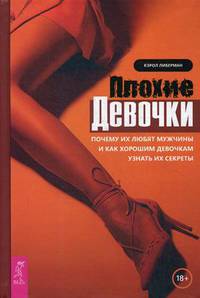 Плохие девочки. Почему их любят мужчины и как хорошим девочкам узнать их секреты