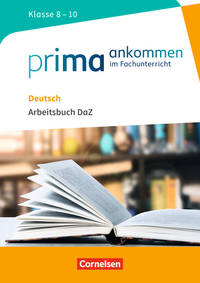 Prima ankommen Im Fachunterricht. Deutsch: Klasse 8-10. Arbeitsbuch DaZ mit Lösungen
