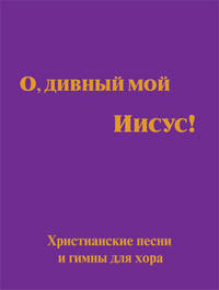 О, дивный мой Иисус! Христианские песни и гимны для хора. Выпуск 1