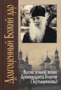 Драгоценный Божий дар. Время земной жизни архимандрита Георгия (Тертышникова)
