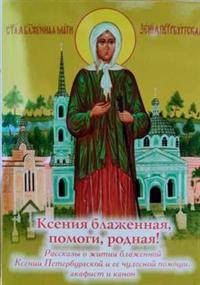 Ксения блаженная, помоги, родная! Рассказы о житии блаженной Ксении Петербургской и ее чудесной помощи, акафист и канон