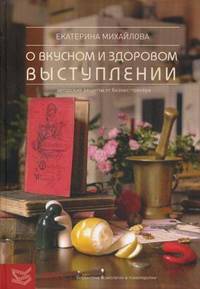 Книга о вкусном и здоровом выступлении: Авторские рецепты от бизнес-тренера / Е.Л. Михайлова. - (Библиотека психологии и психотерапии).