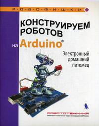 Конструируем роботов на Arduino®. Электронный домашний питомец