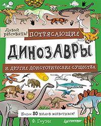 Потрясающие динозавры и другие доисторические существа. Более 80 видов животных! Давай рисовать!