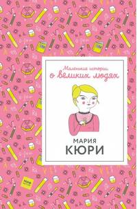Мария Кюри. Маленькие истории о великих людях